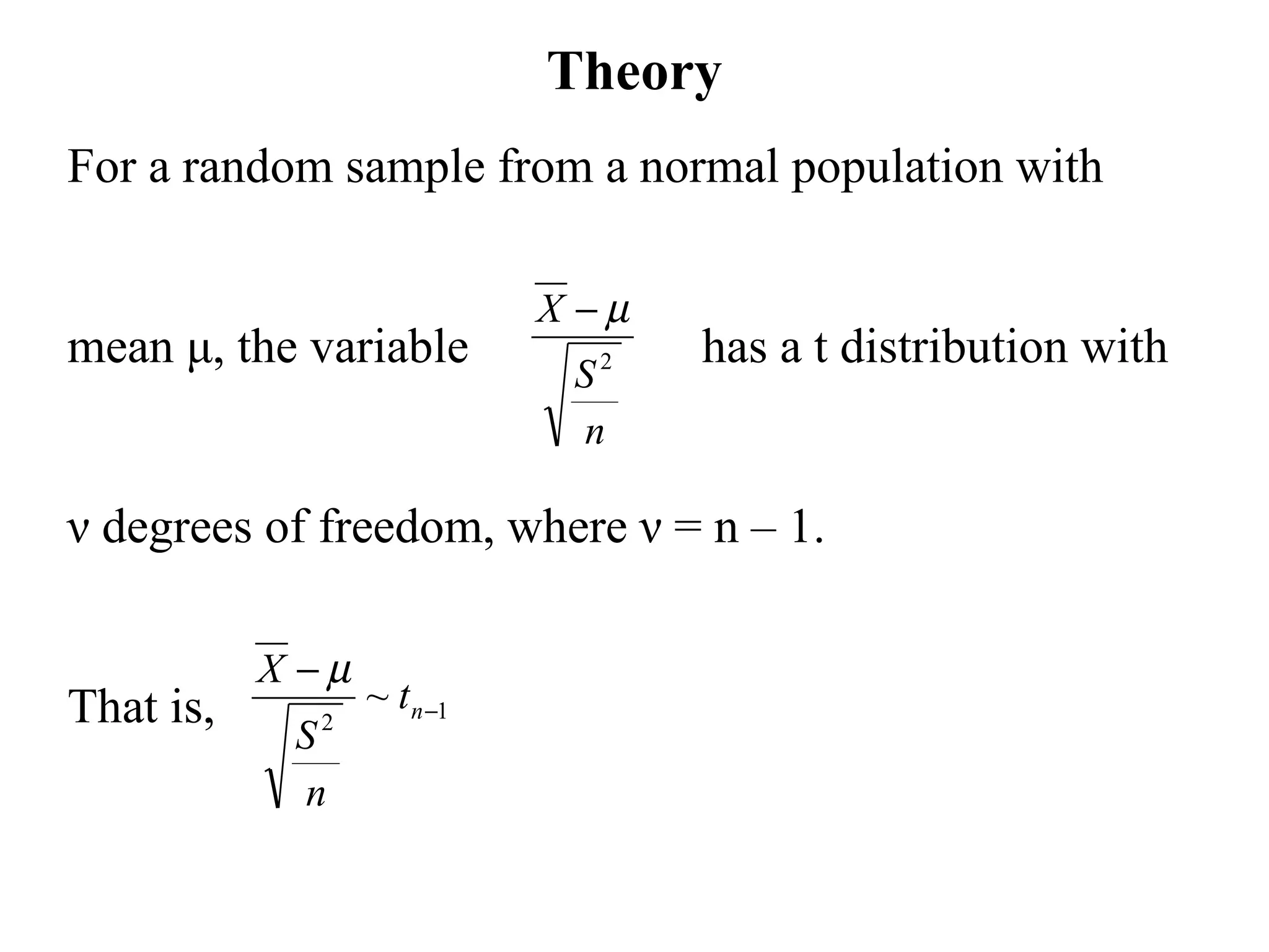 Theory For a random sample from a normal population with  mean  μ , the variable has a t distribution with  ν  degrees of freedom, where  ν  = n – 1. That is,  