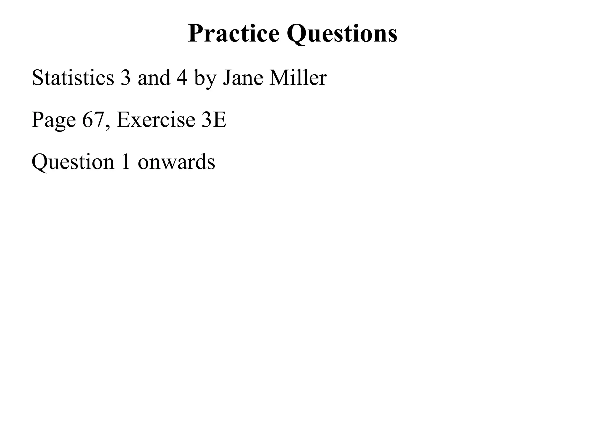 Practice Questions  Statistics 3 and 4 by Jane Miller Page 67, Exercise 3E Question 1 onwards 