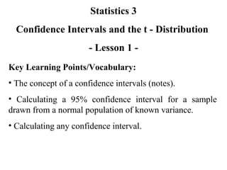 Statistics 3 Confidence Intervals and the t - Distribution  - Lesson 1 - ,[object Object],[object Object],[object Object],[object Object]