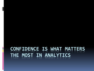 CONFIDENCE IS WHAT MATTERS
THE MOST IN ANALYTICS
 