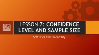 LESSON 7: CONFIDENCE
LEVEL AND SAMPLE SIZE
Statistics and Probability
 