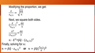 …
Modifying the proportion, we get:
𝐸
𝑧 𝑎 2
=
𝑝 𝑞
𝑛
Next, we square both sides.
(
𝐸
𝑧 𝑎 2
)
2
=
𝑝 𝑞
𝑛
𝐸2
(𝑧 𝑎 2)2 =
𝑝 𝑞
𝑛
𝑛 ∙ 𝐸2
= 𝑝 𝑞 ∙ (𝑧 𝑎 2)2
Finally, solving for 𝑛:
𝑛 = 𝑝 𝑞 ∙ 𝑧 𝑎 2
2
or 𝑛 = 𝑝 𝑞(
𝑧 𝑎 2
𝐸
) 𝟐
 