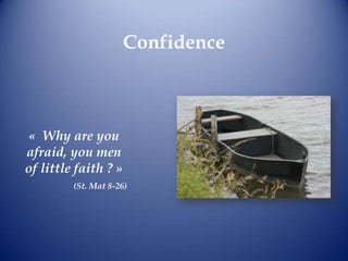Confidence «  Why are you afraid, you men of little faith ? » (St. Mat 8-26) 
