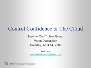 Control Confidence & The Cloud
       Toronto CobiT User Group
           Panel Discussion
        Tuesday, April 14, 2009
                 Alex Todd
        AlexTodd@TrustEnablement.com
 