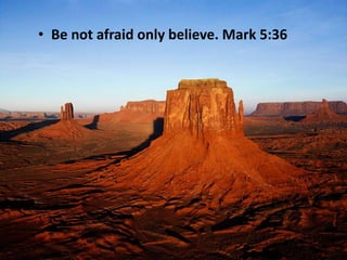 • Be not afraid only believe. Mark 5:36
 
