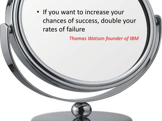 • If you want to increase your
  chances of success, double your
  rates of failure
          Thomas Watson founder of IBM
 