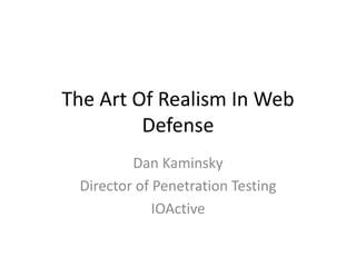 The Art Of Realism In Web
Defense
Dan Kaminsky
Director of Penetration Testing
IOActive
 