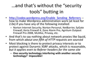 …and that’s without the “security
tools” butting in
• http://codex.wordpress.org/Enable_Sending_Referrers --
how to make W...