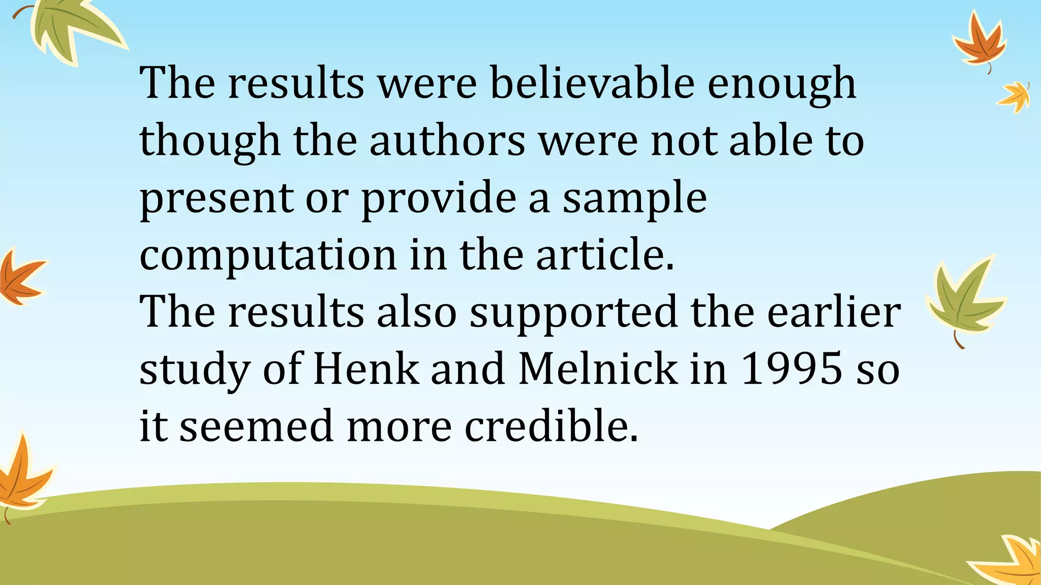 The results were believable enough
though the authors were not able to
present or provide a sample
computation in the article.
The results also supported the earlier
study of Henk and Melnick in 1995 so
it seemed more credible.
 