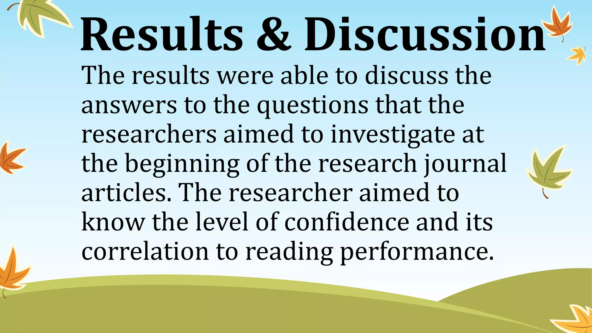 Results & Discussion
The results were able to discuss the
answers to the questions that the
researchers aimed to investigate at
the beginning of the research journal
articles. The researcher aimed to
know the level of confidence and its
correlation to reading performance.
 