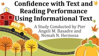 Confidence with Text and
Reading Performance
Using Informational Text
A Study Conducted by Pier
Angeli M. Basadre and
Nemah N. Hermosa
 