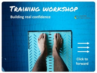 Building real confidence
Training workshop
Click to
forward
 