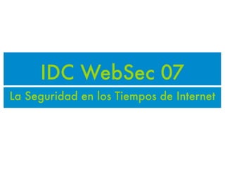 IDC WebSec 07
La Seguridad en los Tiempos de Internet