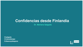 Inland 1
@inlanddesign
@salgado
Confidencias desde Finlandia
Dr. Mariana Salgado
@disenoydiaspora
 