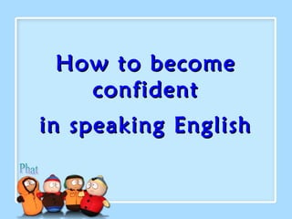 How to become
confident
in speaking English

 