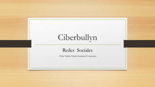 Ciberbullyn
Redes Sociales
-Frida Valeria Varela Guzmán.3C matutino
 