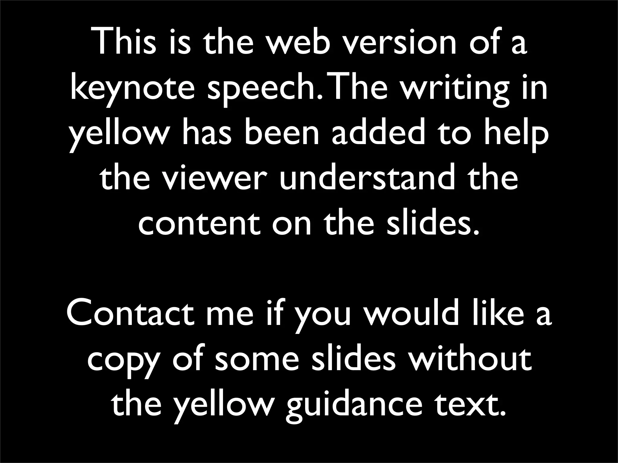 This is the web version of a keynote speech. The writing in yellow has been added to help the viewer understand the content on the slides. Contact me if you would like a copy of some slides without the yellow guidance text. 