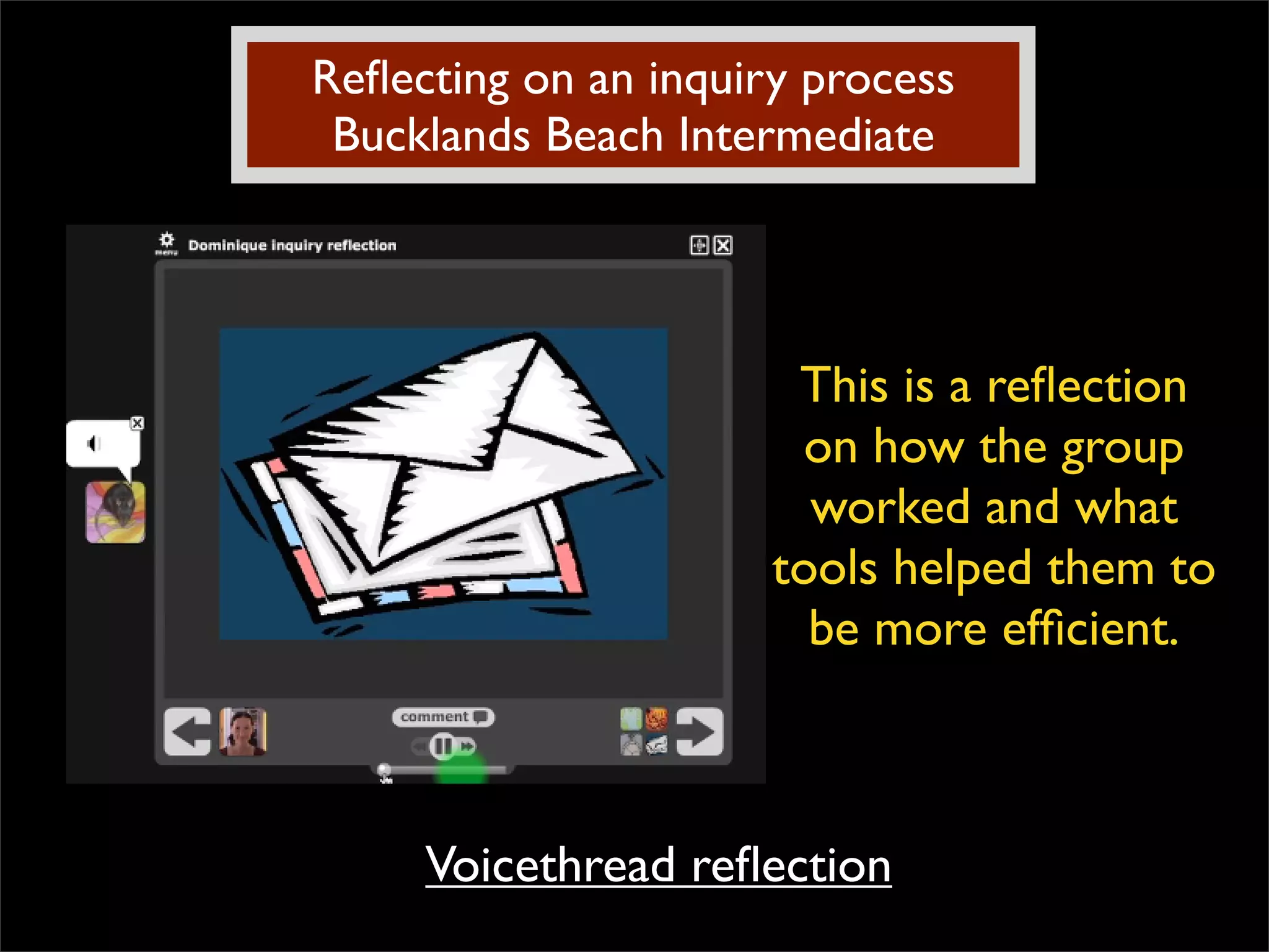 Reflecting on an inquiry process Bucklands Beach Intermediate Voicethread reflection This is a reflection on how the group worked and what tools helped them to be more efficient. 