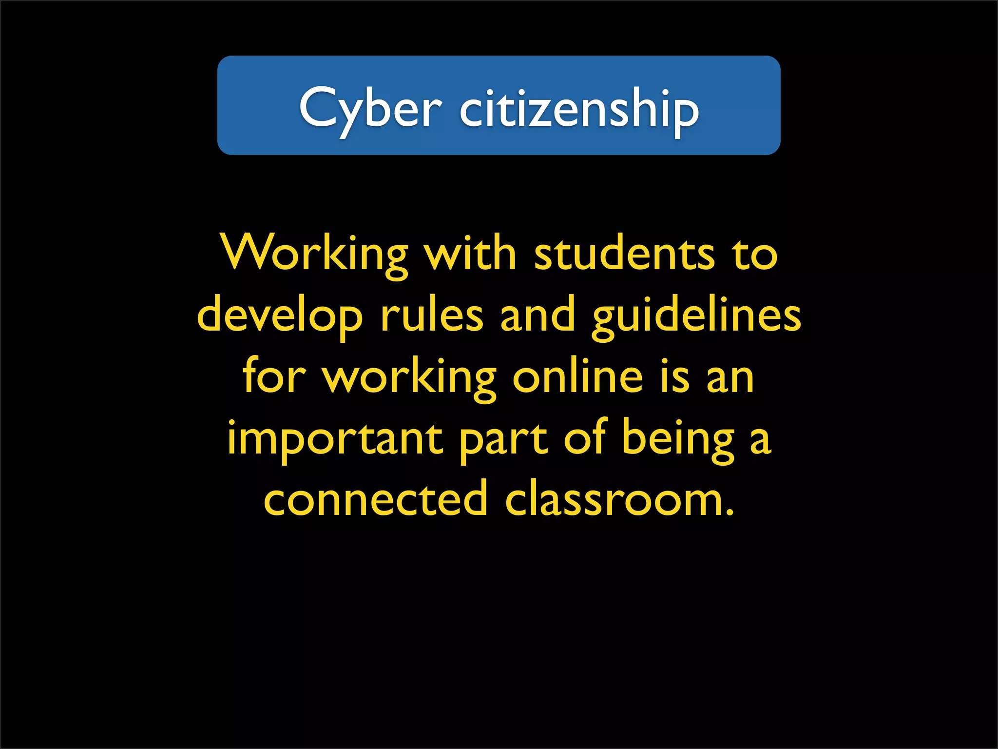 Cyber citizenship Working with students to develop rules and guidelines for working online is an important part of being a connected classroom. 