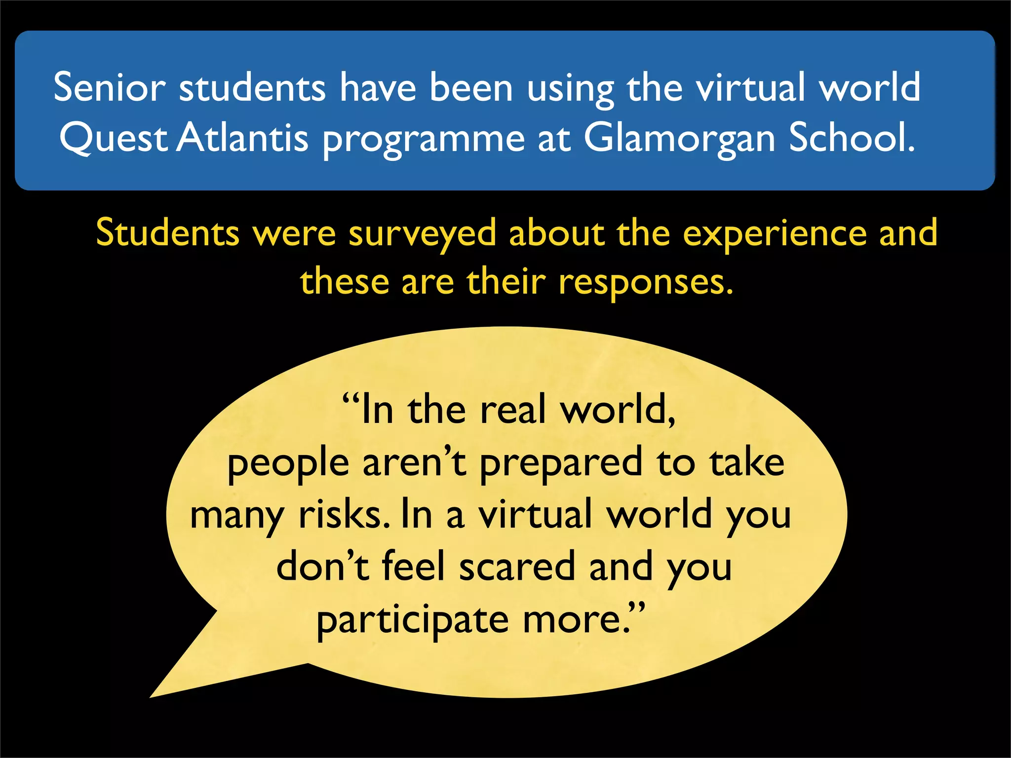 Senior students have been using the virtual world Quest Atlantis programme at Glamorgan School. Students were surveyed about the experience and these are their responses. 
