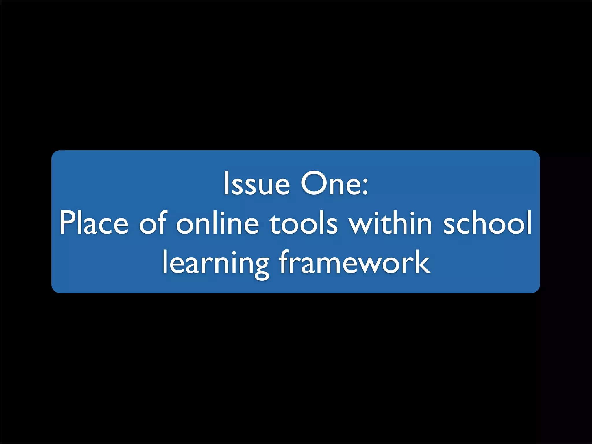 Issue One: Place of online tools within school learning framework 