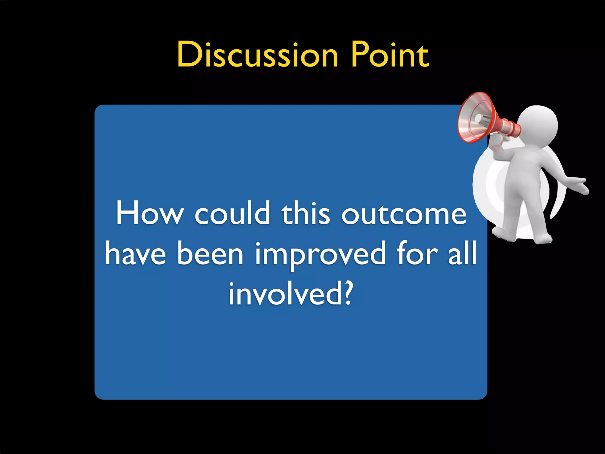 How could this outcome have been improved for all involved? Discussion Point 