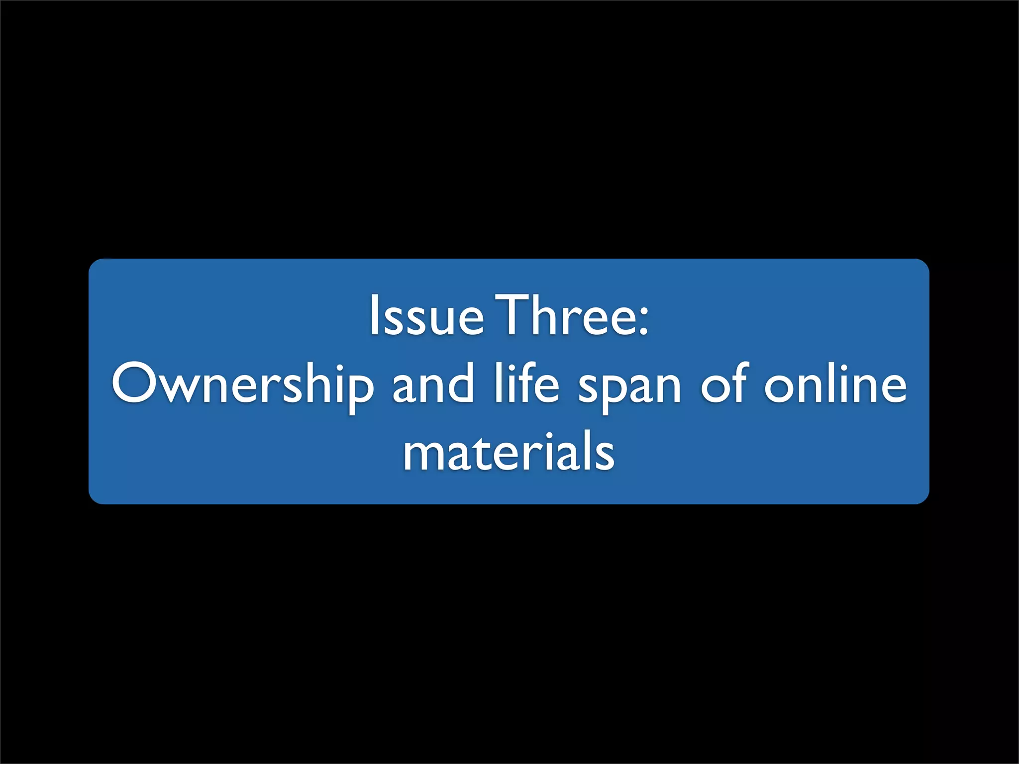 Issue Three: Ownership and life span of online materials 