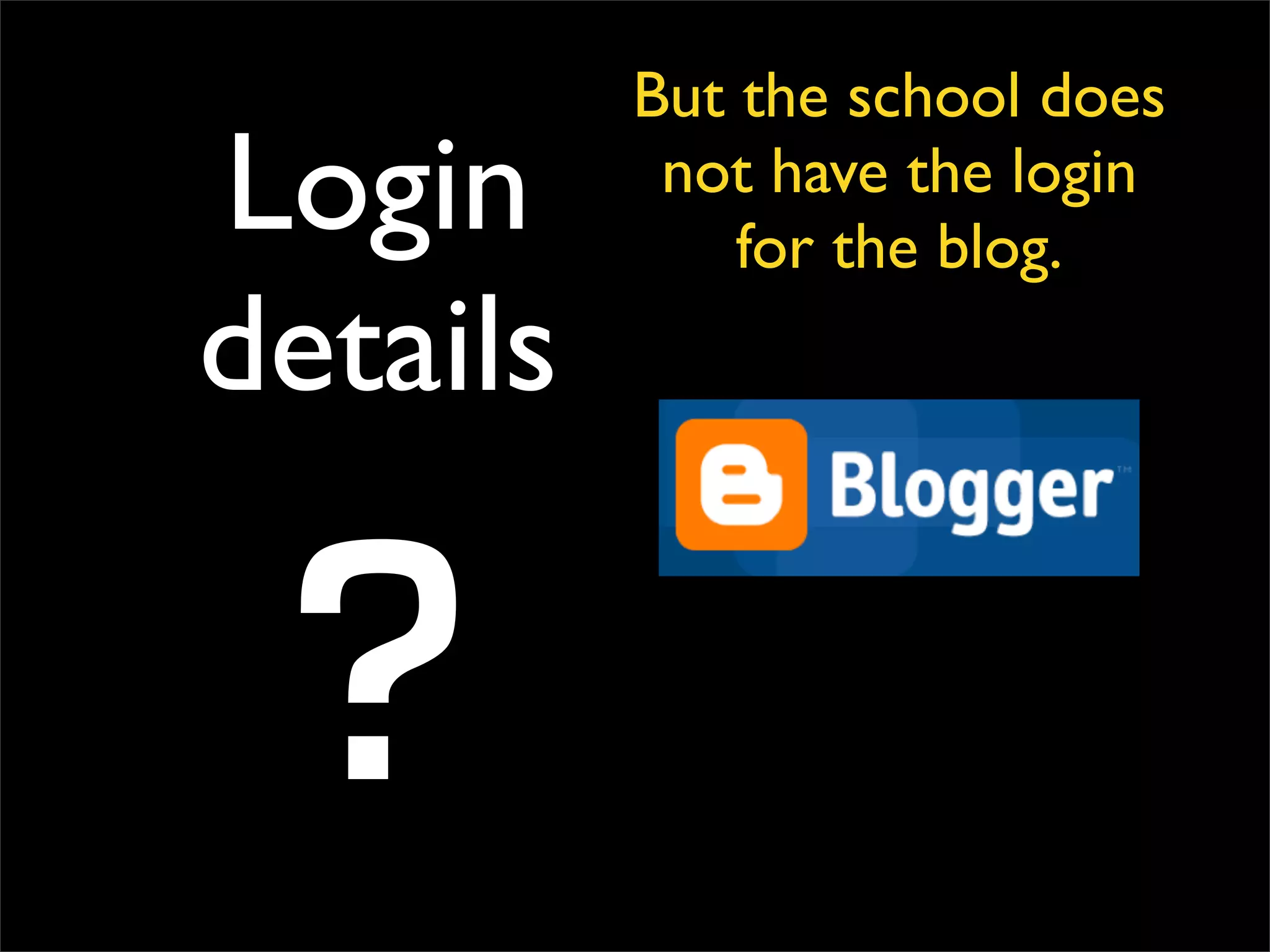 Login details ? But the school does not have the login for the blog. 