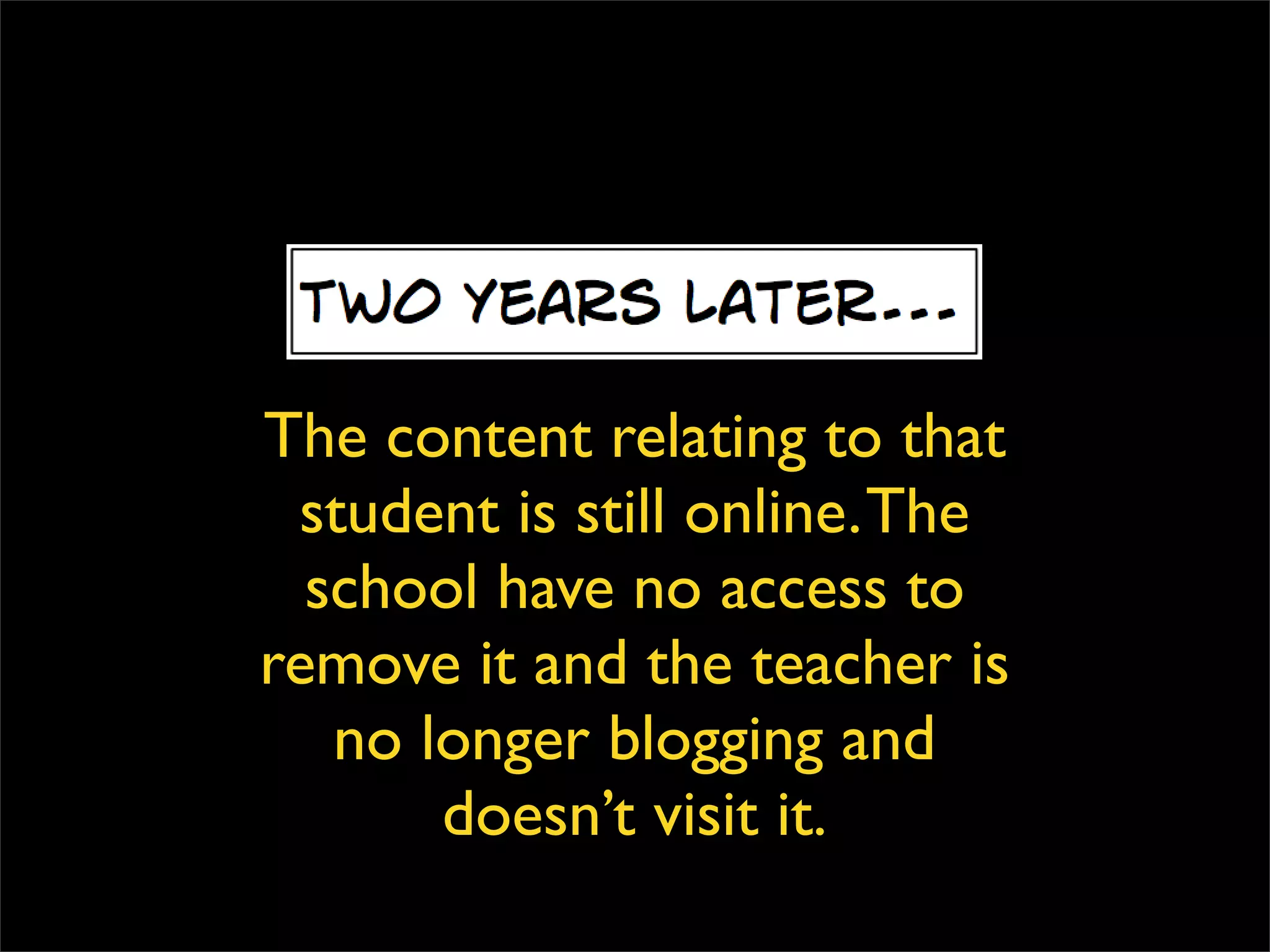 The content relating to that student is still online. The school has no access to remove it and the teacher is no longer blogging and doesn’t visit it. 
