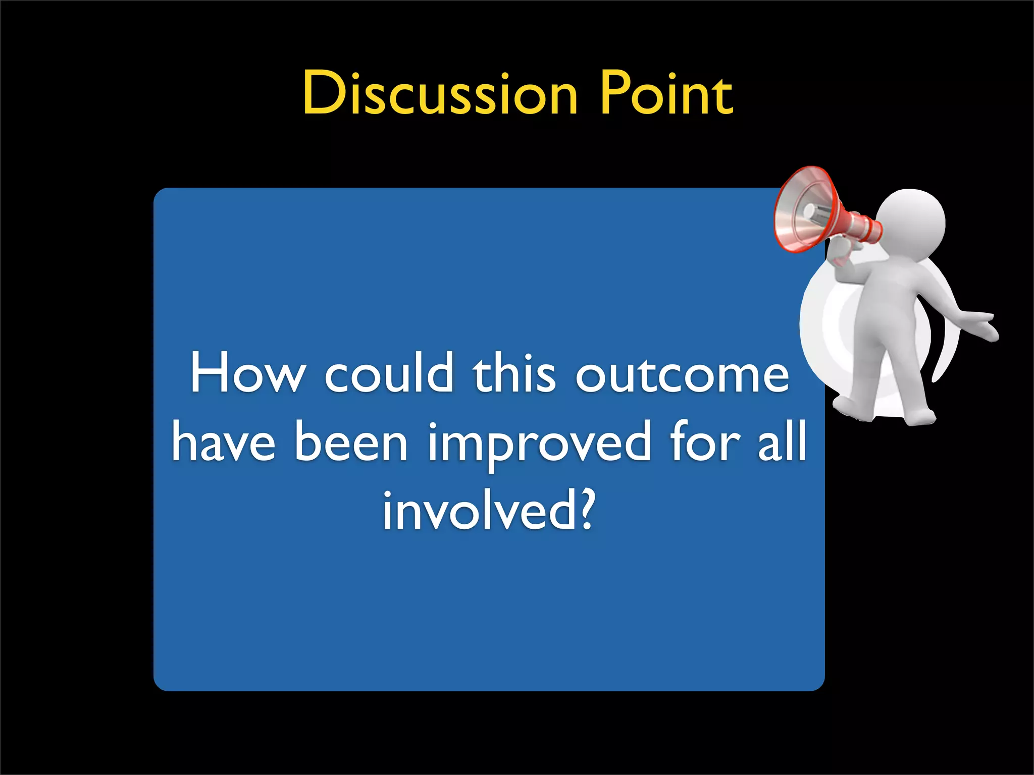 How could this outcome have been improved for all involved? Discussion Point 