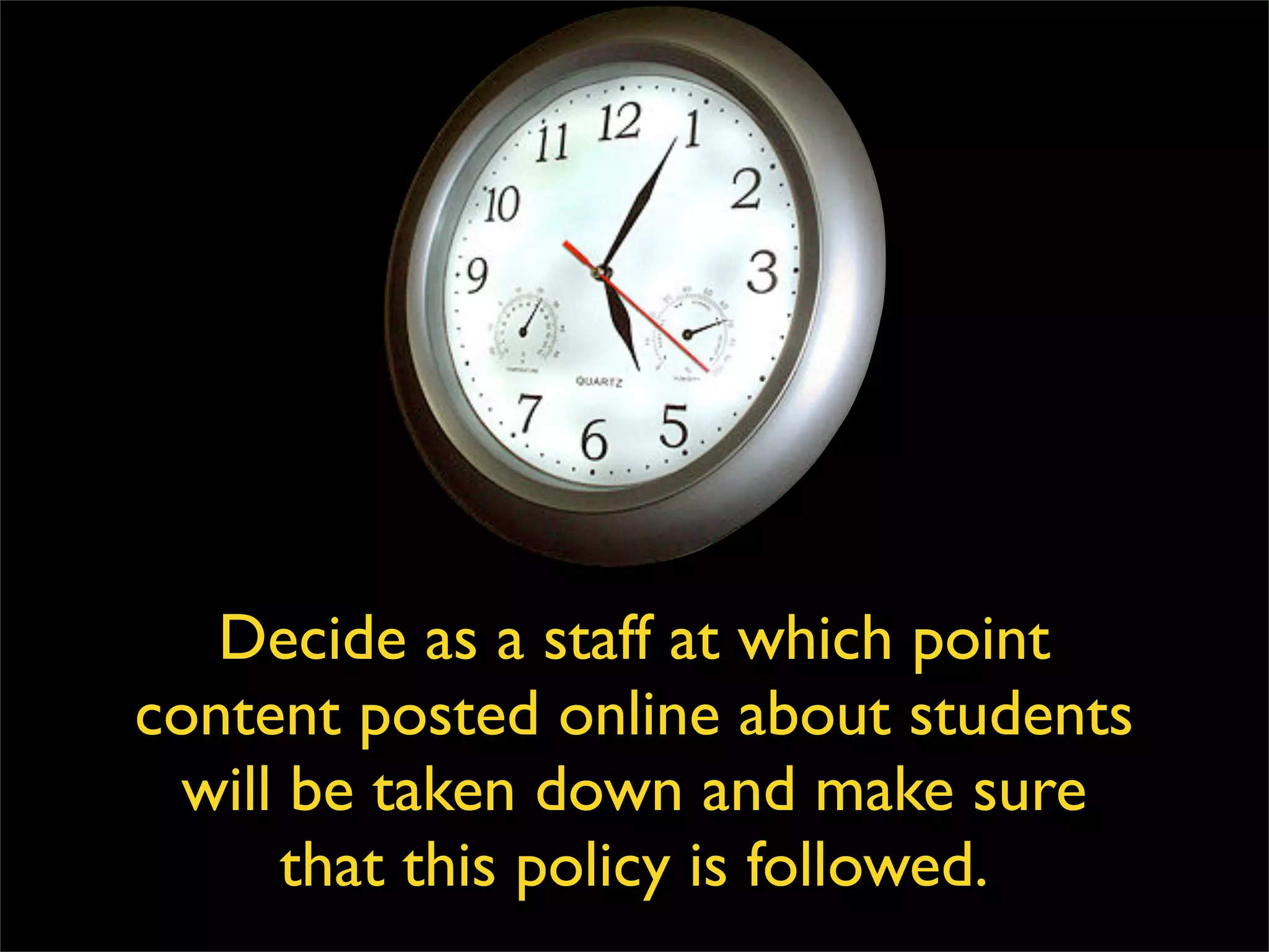 Decide as a staff at which point content posted online about students will be taken down and make sure that this policy is followed. 