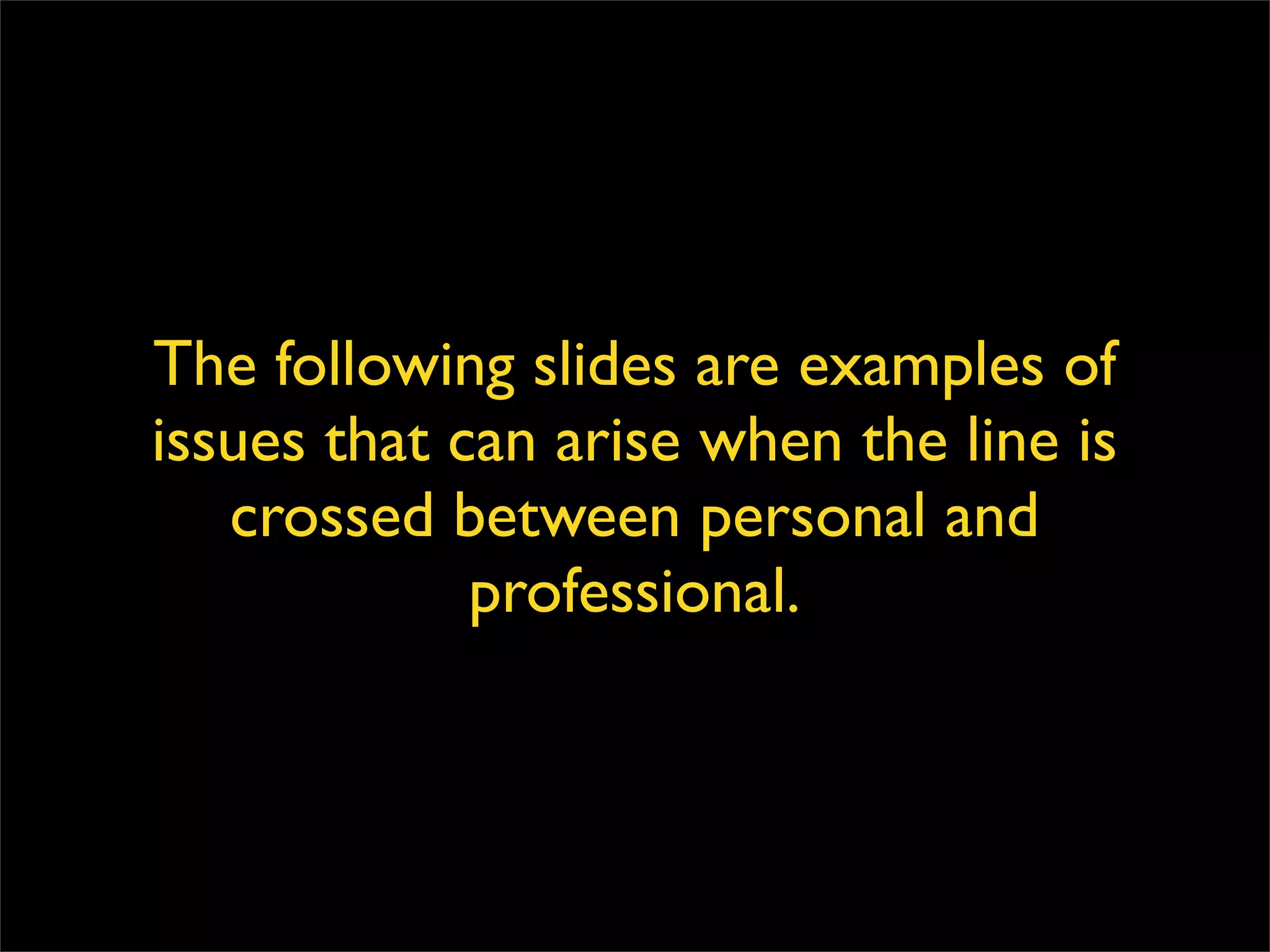 The following slides are examples of issues that can arise when the line is crossed between personal and professional. 