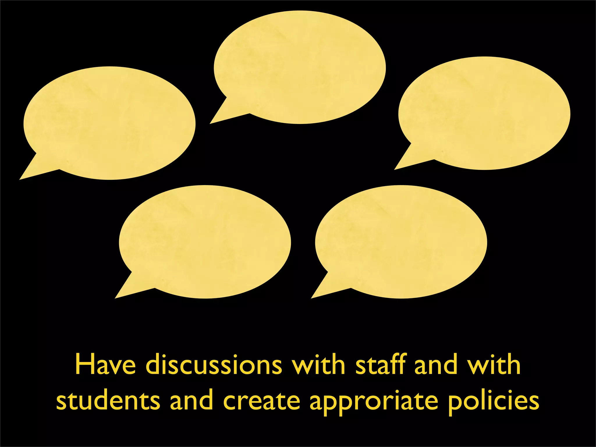 Have discussions with staff and with students and create approriate policies 