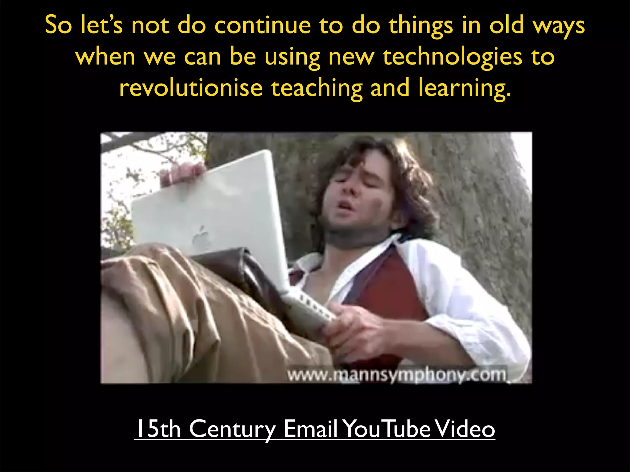 So let’s not do continue to do things in old ways when we can be using new technologies to revolutionise teaching and learning. 15th Century Email YouTube Video 