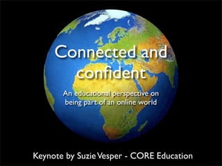 Connected and confident ,[object Object],[object Object],Keynote by Suzie Vesper - CORE Education 