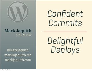 Conﬁdent
Commits
Delightful
Deploys
Mark Jaquith
“JAKE-with”
@markjaquith
mark@jaquith.me
markjaquith.com
Friday, July 26, 13
 