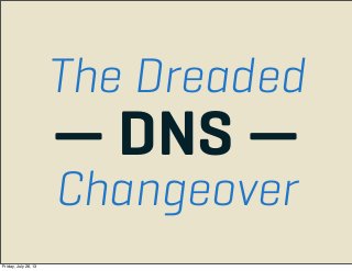 The Dreaded
— DNS —
Changeover
Friday, July 26, 13
 