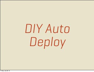 DIY Auto
Deploy
Friday, July 26, 13
 