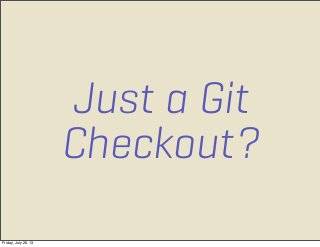 Just a Git
Checkout?
Friday, July 26, 13
 