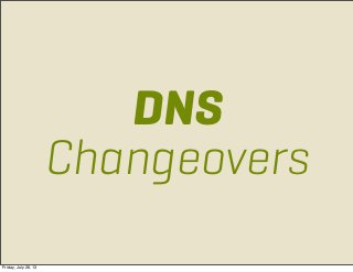 DNS
Changeovers
Friday, July 26, 13
 