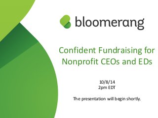 Confident Fundraising for 
Nonprofit CEOs and EDs 
! 
10/8/14 
2pm EDT 
! 
The presentation will begin shortly. 
 