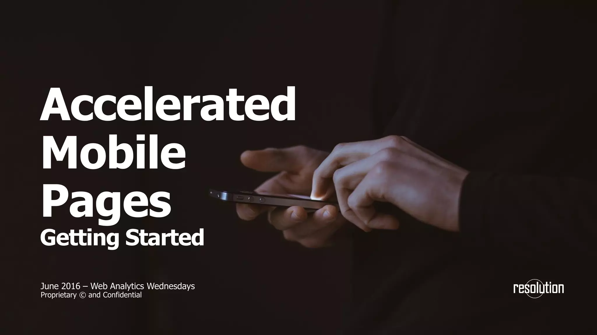 Accelerated
Mobile
Pages
Getting Started
June 2016 – Web Analytics Wednesdays
Proprietary © and Confidential
 