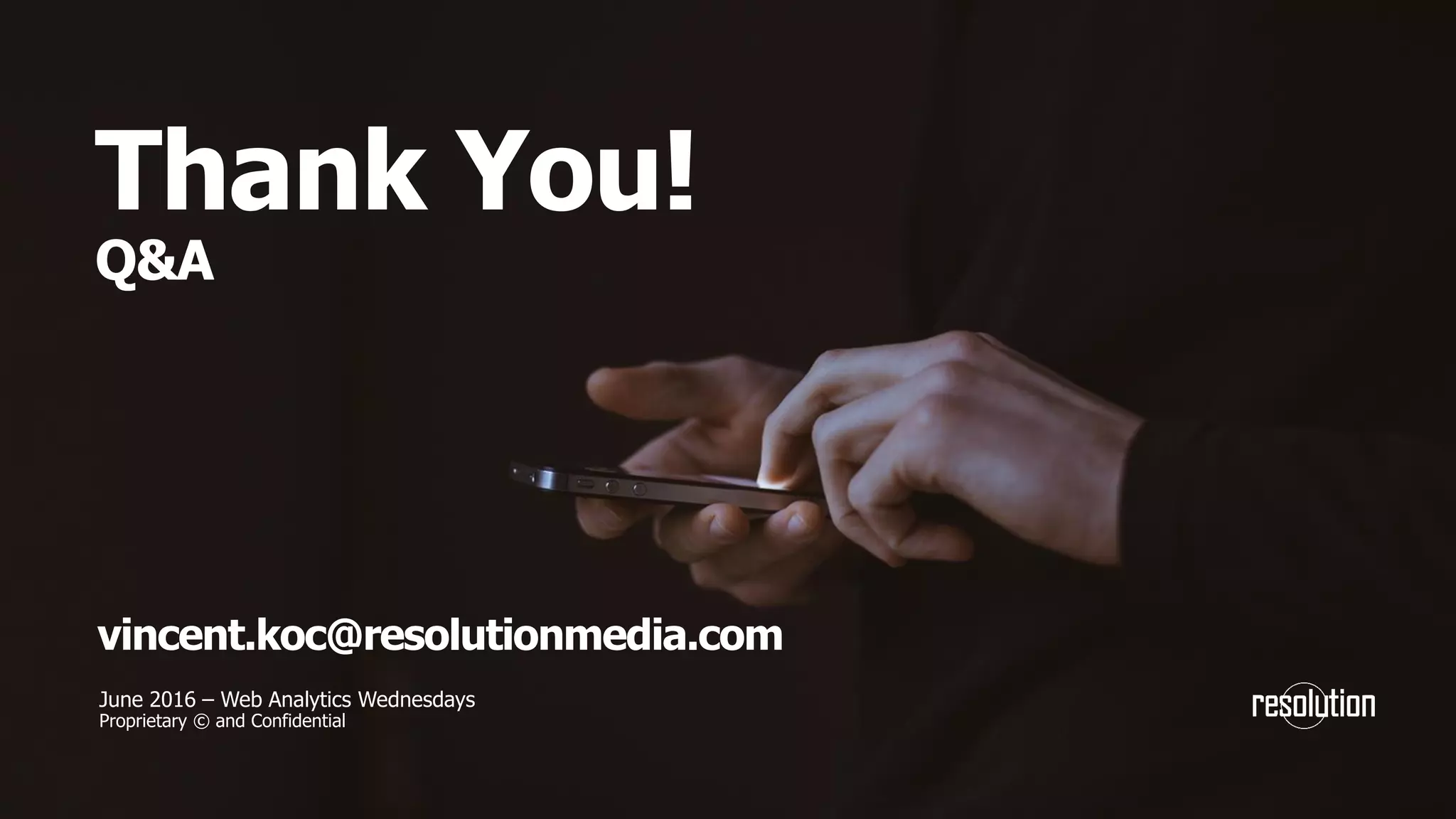 Thank You!
Q&A
June 2016 – Web Analytics Wednesdays
Proprietary © and Confidential
vincent.koc@resolutionmedia.com
 