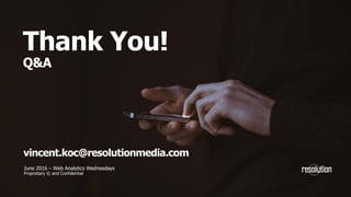 Thank You!
Q&A
June 2016 – Web Analytics Wednesdays
Proprietary © and Confidential
vincent.koc@resolutionmedia.com
 