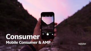 Consumer
Mobile Consumer & AMP
 