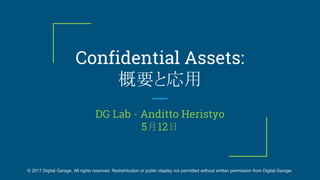 Confidential Assets:
概要と応用
DG Lab - Anditto Heristyo
5月12日
© 2017 Digital Garage. All rights reserved. Redistribution or public display not permitted without written permission from Digital Garage.
 