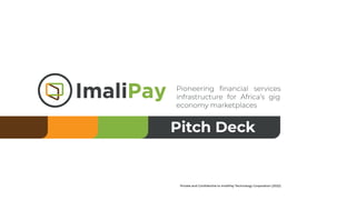 Pioneering ﬁnancial services
infrastructure for Africa’s gig
economy marketplaces
Pitch Deck
Private and Conﬁdential to ImaliPay Technology Corporation (2022)
 