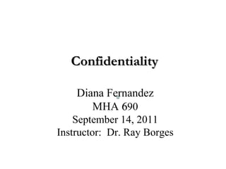 Confidentiality Diana Fernandez MHA   6 90 September 14, 2011 Instructor:  Dr. Ray Borges                                                                                                 