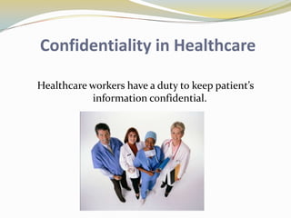 Confidentiality in Healthcare

Healthcare workers have a duty to keep patient’s
           information confidential.
 