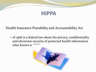 HIPPA

Health Insurance Portability and Accountability Act

   of 1966 is a federal law about the privacy, confidentiality
    and electronic security of protected health information
    (also known as PHI)
 